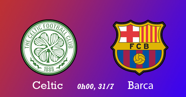 Link xem trực tiếp Celtic vs Barca, 0h00 ngày 31/7 Celtic vs Barca, link xem Celtic vs Barca, cap nhat link xem Celtic vs Barca, link xem truc tiep Celtic vs Barca, link truc tiep Real vs Chelsea, cap nhat link truc tiep Celtic vs Barca, link truc tuyen Real vs chelsea