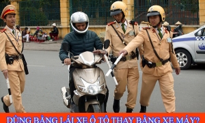 Có được dùng bằng lái xe ô tô thay bằng xe máy không? Có được dùng bằng lái xe ô tô thay bằng xe máy không?